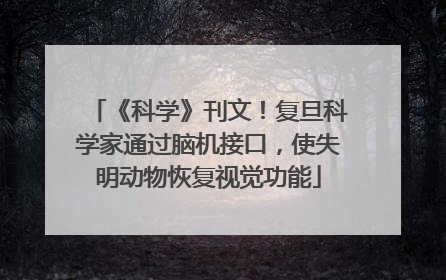 《科学》刊文！复旦科学家通过脑机接口，使失明动物恢复视觉功能