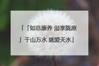 「如意康养 漫享陇原」千山万水 就爱天水