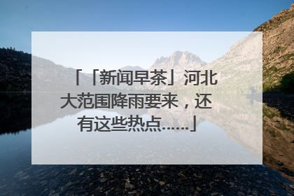 「新闻早茶」河北大范围降雨要来，还有这些热点……