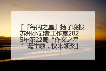 「每周之星」扬子晚报苏州小记者工作室2025年第22周“作文之星”诞生啦，快来领奖