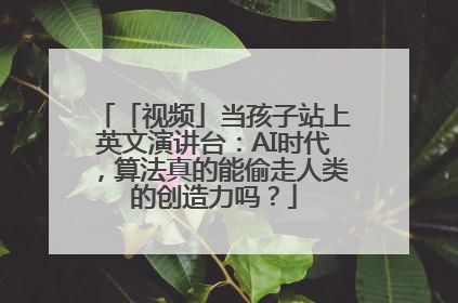 「视频」当孩子站上英文演讲台：AI时代，算法真的能偷走人类的创造力吗？