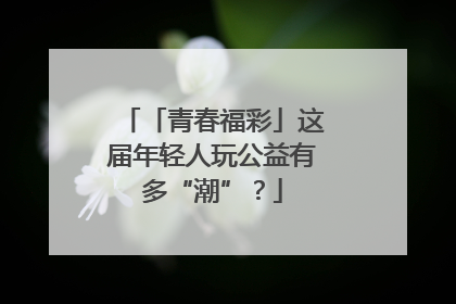 「青春福彩」这届年轻人玩公益有多“潮”？