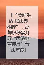 “美好生活·民法典相伴”，高邮多场景开展“民法典宣传月”普法宣传