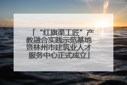 “红旗渠工匠”产教融合实践示范基地暨林州市建筑业人才服务中心正式成立