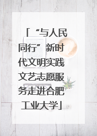 “与人民同行”新时代文明实践文艺志愿服务走进合肥工业大学