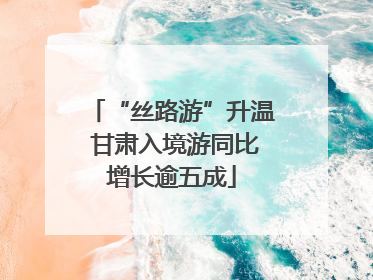 “丝路游”升温 甘肃入境游同比增长逾五成