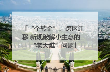 “个转企”、跨区迁移 新规破解小生意的“老大难”问题