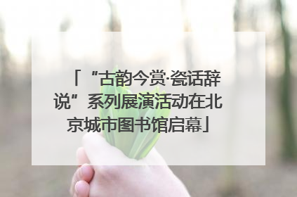 “古韵今赏·瓷话辞说”系列展演活动在北京城市图书馆启幕