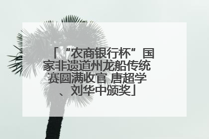 “农商银行杯”国家非遗道州龙船传统赛圆满收官 唐超学、刘华中颁奖