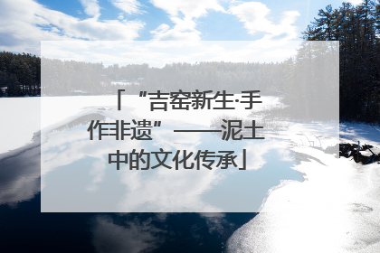 “吉窑新生·手作非遗”——泥土中的文化传承