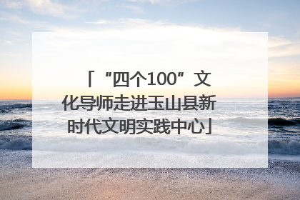 “四个100”文化导师走进玉山县新时代文明实践中心