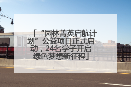 “园林菁英启航计划”公益项目正式启动，24名学子开启绿色梦想新征程