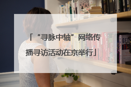 “寻脉中轴”网络传播寻访活动在京举行