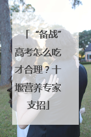 “备战”高考怎么吃才合理？十堰营养专家支招