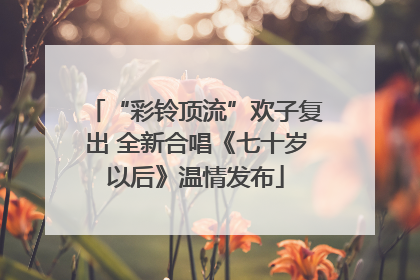 “彩铃顶流”欢子复出 全新合唱《七十岁以后》温情发布