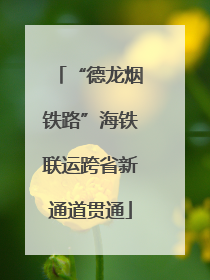 “德龙烟铁路”海铁联运跨省新通道贯通