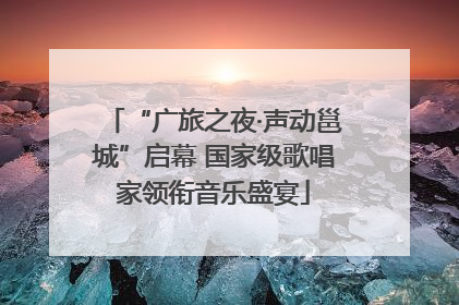 “广旅之夜·声动邕城”启幕 国家级歌唱家领衔音乐盛宴