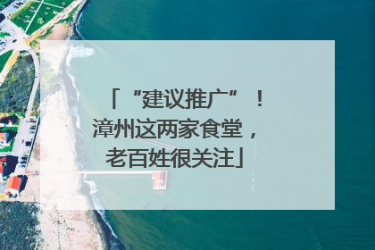“建议推广”！漳州这两家食堂，老百姓很关注