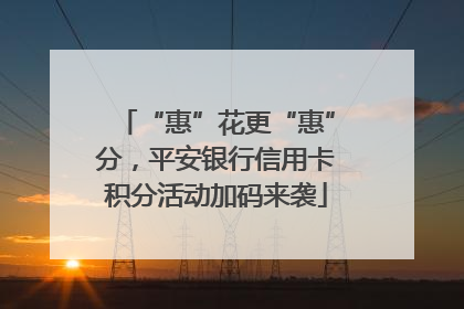 “惠”花更“惠”分，平安银行信用卡积分活动加码来袭