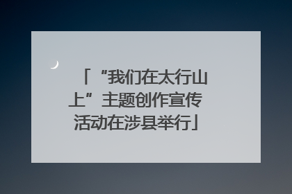 “我们在太行山上”主题创作宣传活动在涉县举行