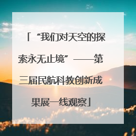 “我们对天空的探索永无止境”——第三届民航科教创新成果展一线观察