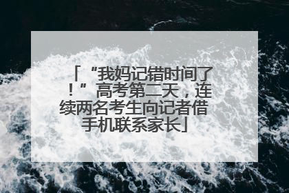 “我妈记错时间了！”高考第二天，连续两名考生向记者借手机联系家长