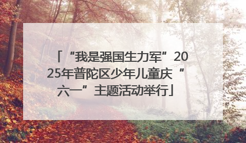 “我是强国生力军”2025年普陀区少年儿童庆“六一”主题活动举行