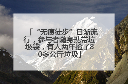 “无痕徒步”日渐流行，参与者随身携带垃圾袋，有人两年捡了80多公斤垃圾