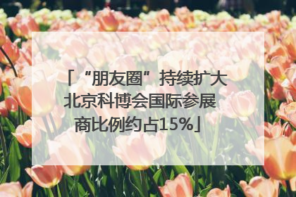 “朋友圈”持续扩大 北京科博会国际参展商比例约占15%