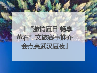 “激情夏日 畅享黄石”文旅赛事推介会点亮武汉夏夜