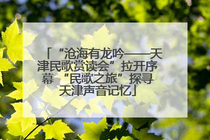 “沧海有龙吟——天津民歌赏读会”拉开序幕 “民歌之旅”探寻天津声音记忆