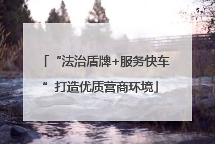 “法治盾牌+服务快车”打造优质营商环境