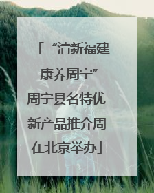 “清新福建 康养周宁”周宁县名特优新产品推介周在北京举办