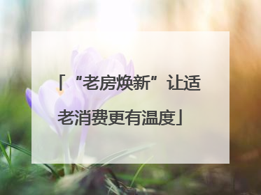 “老房焕新”让适老消费更有温度