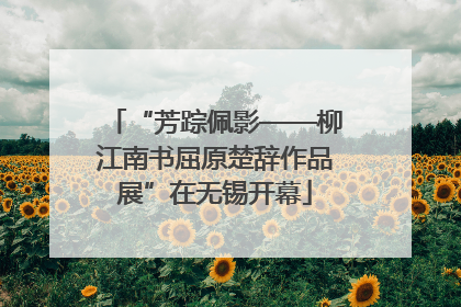 “芳踪佩影——柳江南书屈原楚辞作品展”在无锡开幕