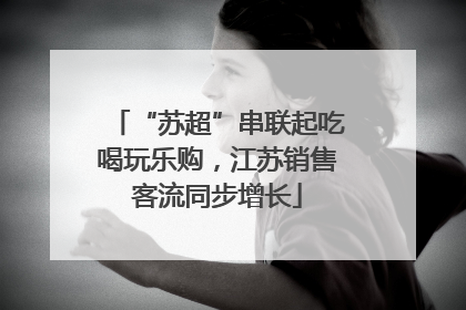 “苏超”串联起吃喝玩乐购，江苏销售客流同步增长