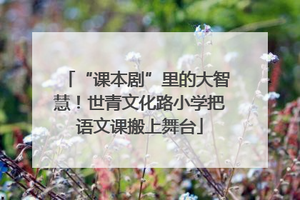 “课本剧”里的大智慧！世青文化路小学把语文课搬上舞台