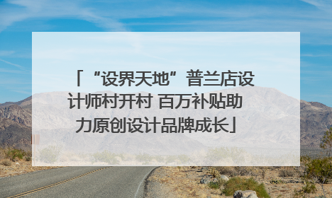 “设界天地”普兰店设计师村开村 百万补贴助力原创设计品牌成长