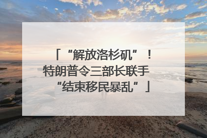 “解放洛杉矶”！特朗普令三部长联手“结束移民暴乱”