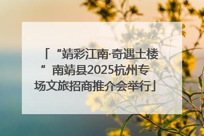 “靖彩江南·奇遇土楼”南靖县2025杭州专场文旅招商推介会举行