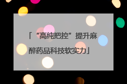 “高纯把控”提升麻醉药品科技软实力