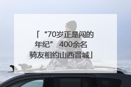 “70岁正是闯的年纪” 400余名骑友相约山西晋城