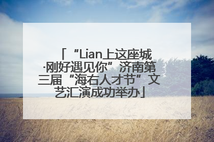 “Lian上这座城·刚好遇见你”济南第三届“海右人才节”文艺汇演成功举办