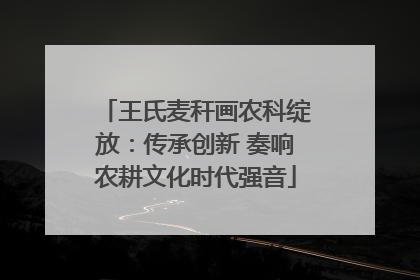 王氏麦秆画农科绽放：传承创新 奏响农耕文化时代强音