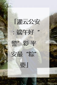 灌云公安：端午好“警”彩 平安最“粽”要