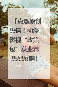 点燃原创热情！动漫影视“政策包”获业界热烈反响