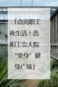点亮职工夜生活！洛阳工会大院“变身”健身广场