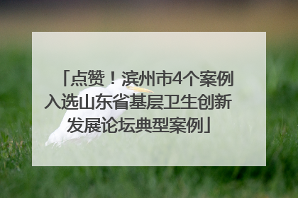 点赞！滨州市4个案例入选山东省基层卫生创新发展论坛典型案例