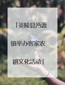 炎陵县沔渡镇举办客家农耕文化活动