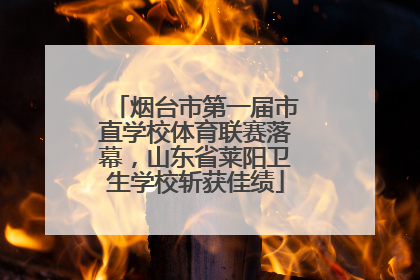 烟台市第一届市直学校体育联赛落幕，山东省莱阳卫生学校斩获佳绩